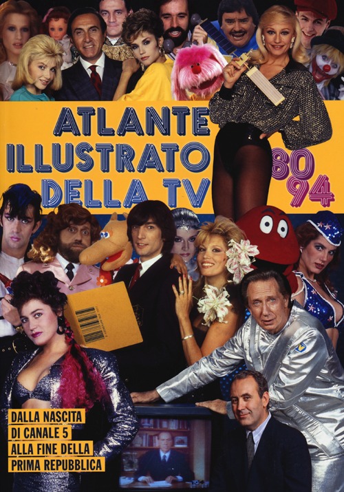 Atlante illustrato della TV '80-94. Dalla nascita di Canale 5 alla fine della Prima Repubblica. Ediz. illustrata