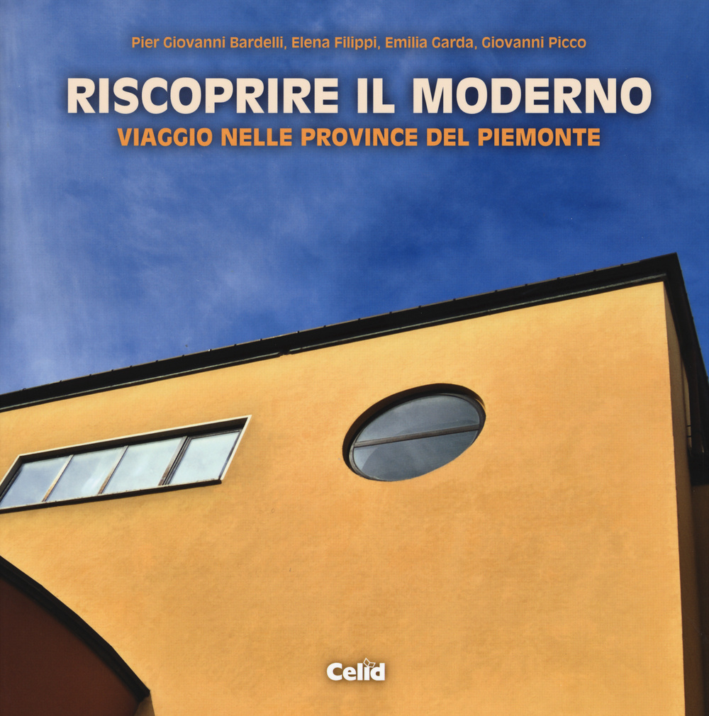 Riscoprire il moderno. Viaggio nelle province del Piemonte. Ediz. illustrata