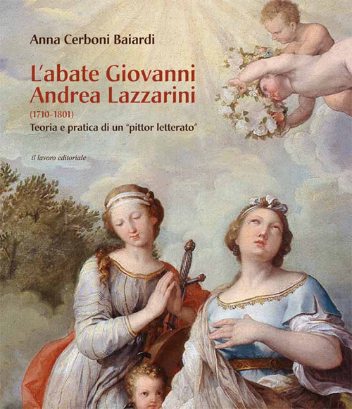 L'abate Giovanni Andrea Lazzarini (1710-1801). Teoria e pratica di un «pittor letterato». Ediz. illustrata