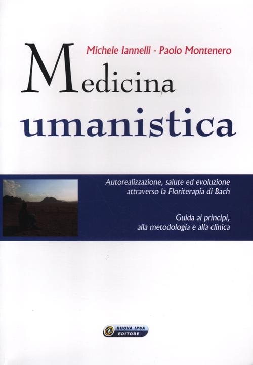 Medicina umanistica. Autorealizzazione, salute ed evoluzione attraverso la floriterapia di Bach. Guida ai principi, alla metodologia e alla clinica