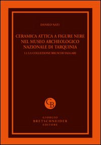 Ceramica attica a figure nere nel Museo archeologico nazionale di Tarquinia. Ediz. illustrata. Vol. 1/1: La collezione Bruschi Falgari
