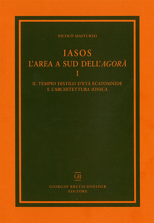 Iasos. L'area a sud dell'agorà. Con tavola illustrata. Vol. 1: Il tempio distilo d'età ecatomnide e l'architettura ionica