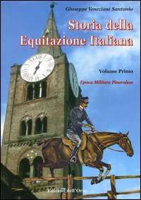 Storia dell'equitazione italiana. Vol. 1: Epoca militare pinerolese (1862-1943)