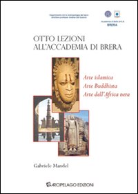 Otto lezioni all'Accademia di Brera. Arte islamica, arte buddista, arte dell'Africa Nera