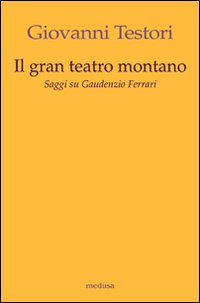 Il «Gran teatro montano». Saggi su Gaudenzio Ferrari. Ediz. illustrata