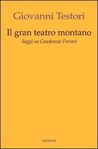 Il «Gran teatro montano». Saggi su Gaudenzio Ferrari. Ediz. illustrata