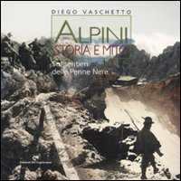 Alpini. Storia e mito. Sui sentieri delle Penne Nere