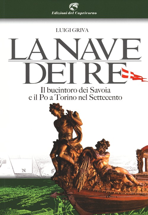 La nave dei re. Il bucintoro dei Savoia e il Po a Torino nel Settecento. Ediz. illustrata