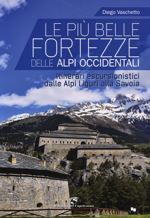 Le più belle fortezze delle Alpi Occidentali. Escursioni dalle Alpi Liguri alla Savoia. Ediz. illustrata
