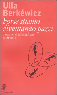 Forse stiamo diventando pazzi. Lineamenti di fanatismo comparato