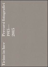 Ticino in luce. Percorsi fotografici 1915-2015. Ediz. illustrata