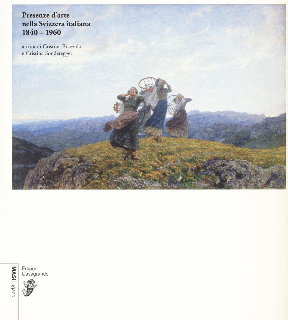Presenze d'arte nella Svizzera italiana 1840-1960. Ediz. illustrata