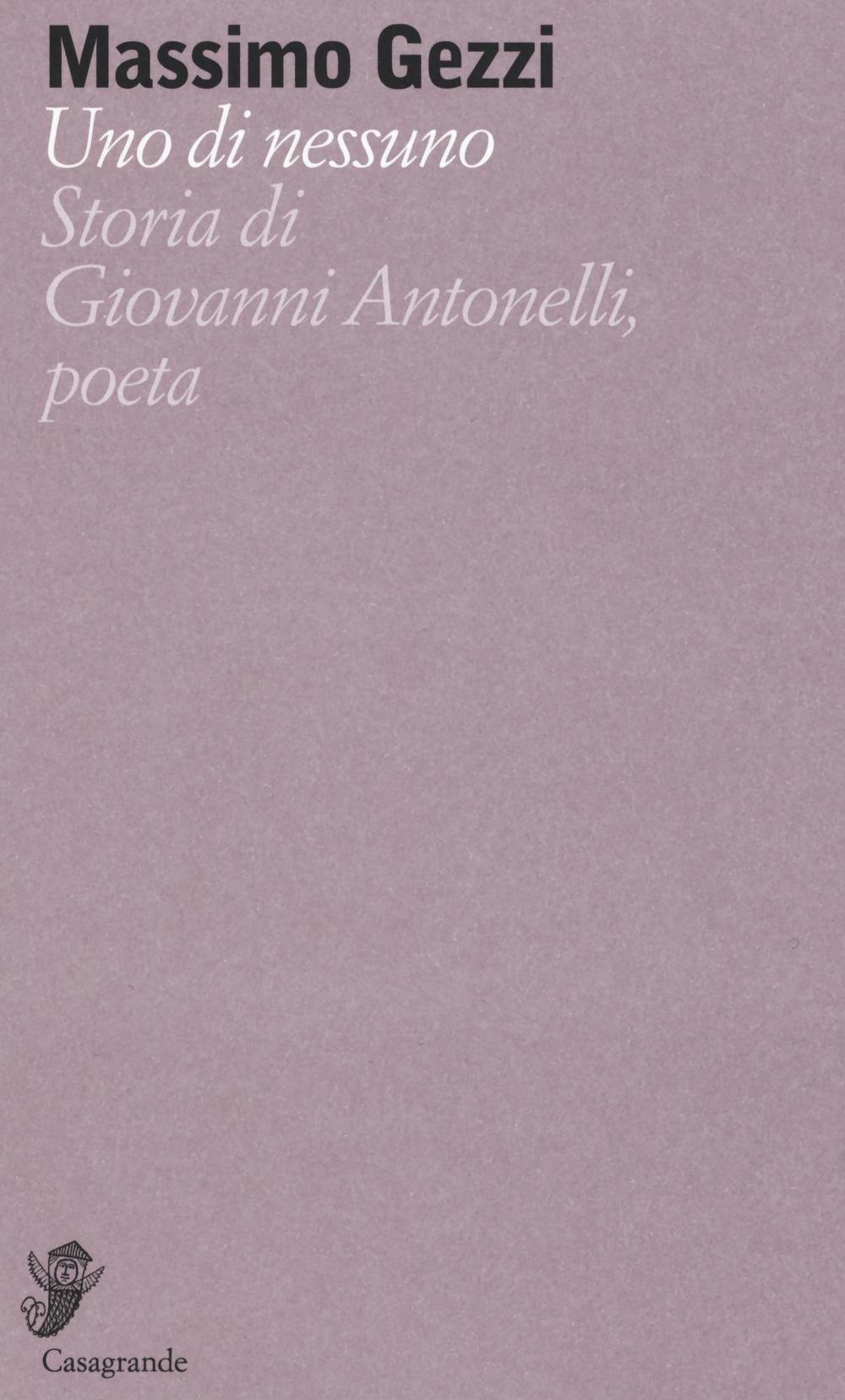 Uno di nessuno. Storia di Giovanni Antonelli, poeta