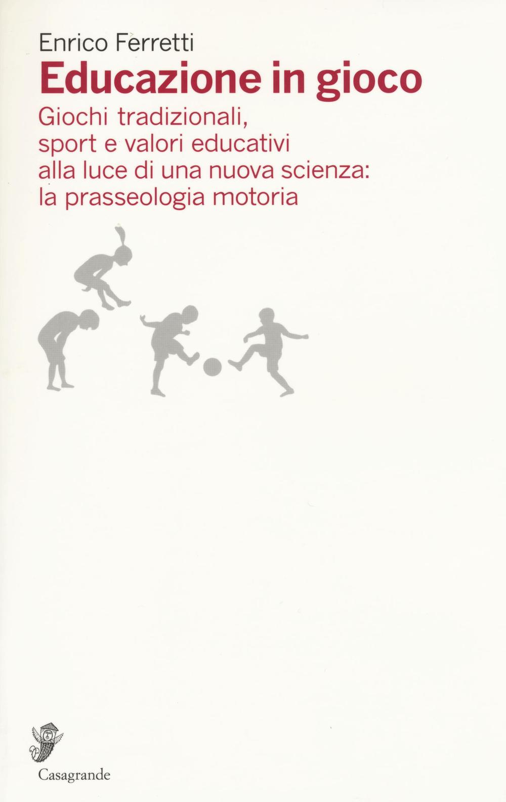 Educazione in gioco. Giochi tradizionali, sport e valori educativi analizzati alla luce di una nuova scienza: la prasseologia motoria