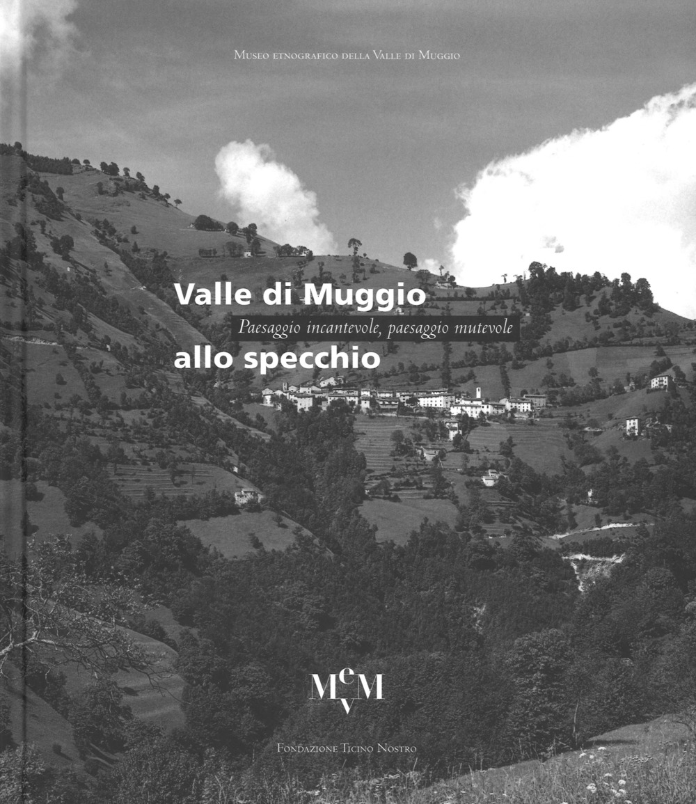 Valle di Muggio allo specchio. Paesaggio incantevole, paesaggio mutevole. Ediz. illustrata