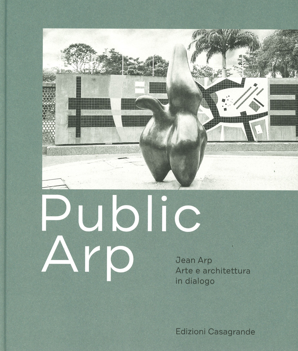 Public Arp. Jean Arp arte e architettura in dialogo. Ediz. a colori