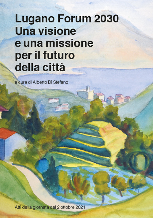 Lugano Forum 2030. Una visione e una missione per il futuro della città. Atti della giornata del 2 ottobre 2021