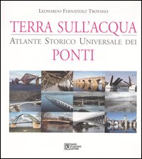 Terra sull'acqua. Atlante storico universale dei ponti. Ediz. illustrata