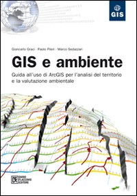 GIS e ambiente. Guida all'uso di ArcGIS per l'analisi del territorio e la valutazione ambientale