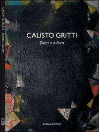 Calisto Gritti. Dipinti e sculture. Ediz. illustrata