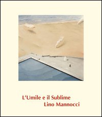 Lino Mannocci. L'umile e il sublime. Ediz. illustrata