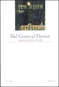 Dal Greco al Florian. Scrittori italiani al caffè