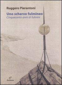 Uno scherzo fulmineo. Cinquecento anni di fulmini dal 1929 al 1447. Ediz. illustrata