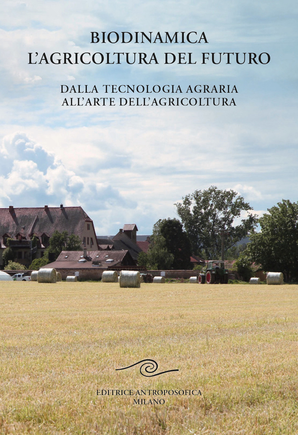 Biodinamica. L'agricoltura del futuro. Dalla tecnologia agraria all'arte dell'agricoltura