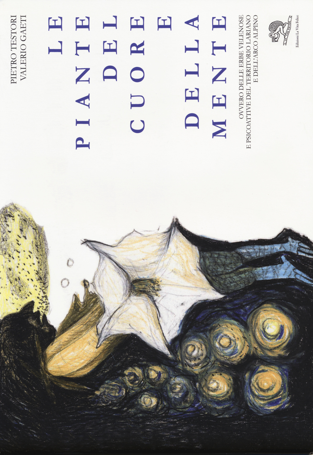 Le piante del cuore e della mente. Ovvero delle erbe velenose e psicoattive del territorio lariano e dell'arco alpino. Ediz. illustrata