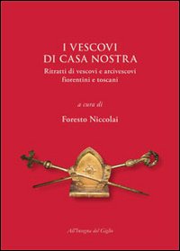 I vescovi di casa nostra. Ritratti di vescovi e arcivescovi fiorentini e toscani