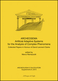 Archeologia e calcolatori (2014). Supplemento. Vol. 6: Archeosema artificial adaptive systems for the analysis of complex phenomena. Collected papers in honour of David Leonard Clarke