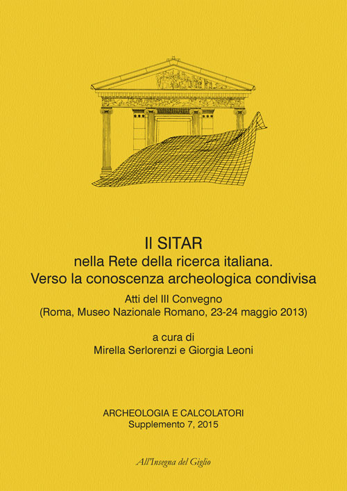 Archeologia e calcolatori (2015). Supplemento. Vol. 7: Il SITAR nella rete della ricerca italiana. Verso la conoscenza archeologica condivisa. Atti del 3° Convegno (Roma, 23-24 maggio 2013)