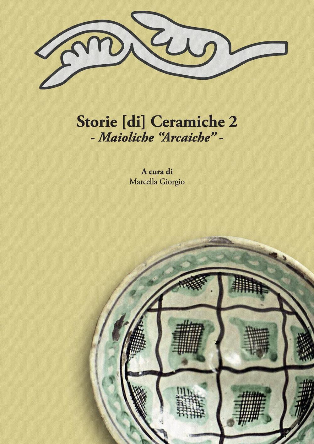 Storie [di] ceramiche. Vol. 2: Maioliche «arcaiche». Atti della Giornata di Studi in ricordo di Graziella Berti, a due anni dalla scomparsa (Pisa, 11 Giugno 2015)