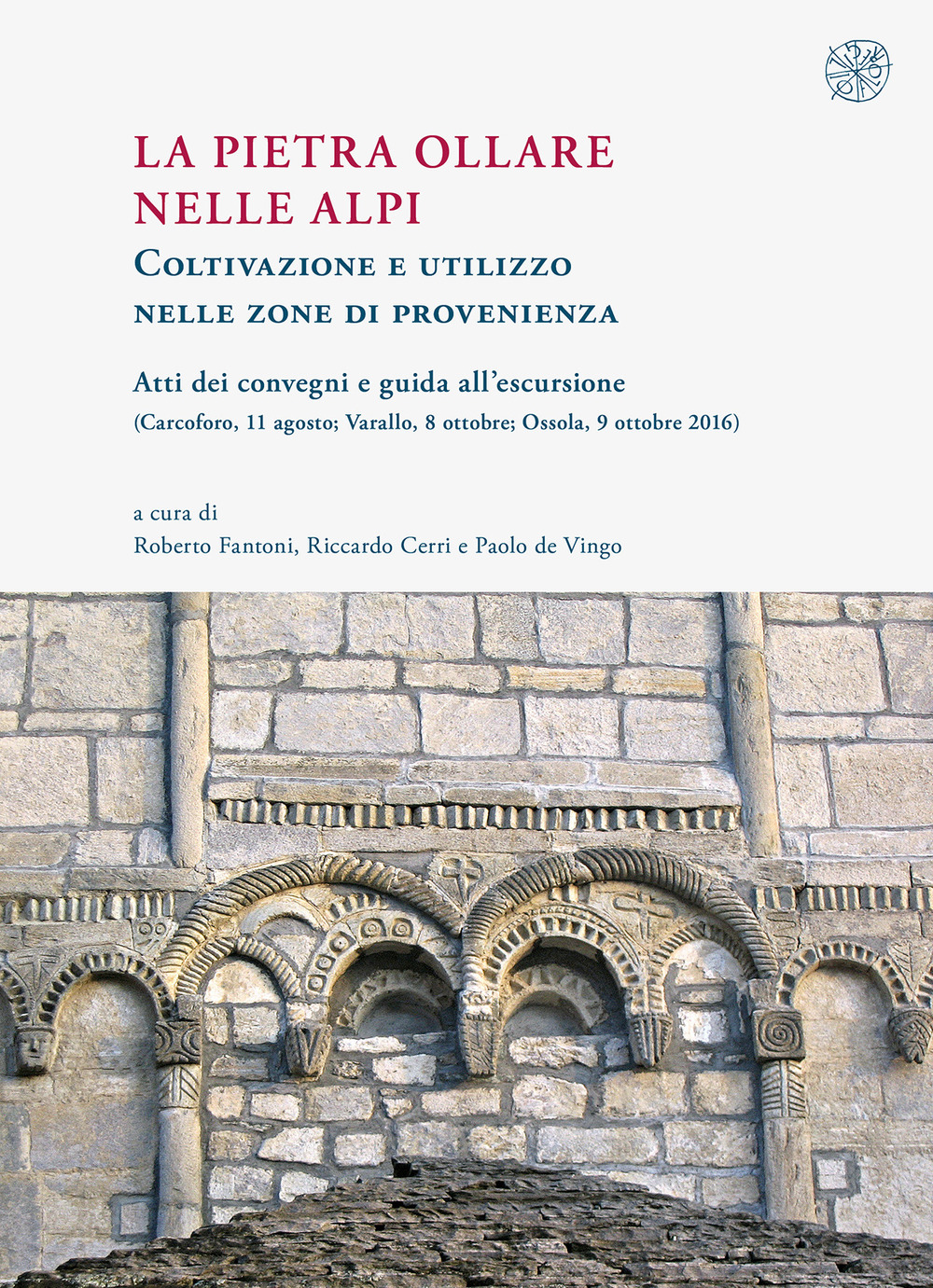 La pietra ollare nelle Alpi. Coltivazione e utilizzo nelle zone di provenienza. Atti dei Convegni e guida all'escursione (Carcoforo, 11 agosto-Varallo, 8 ottobre-Ossola, 9 ottobre 2016)