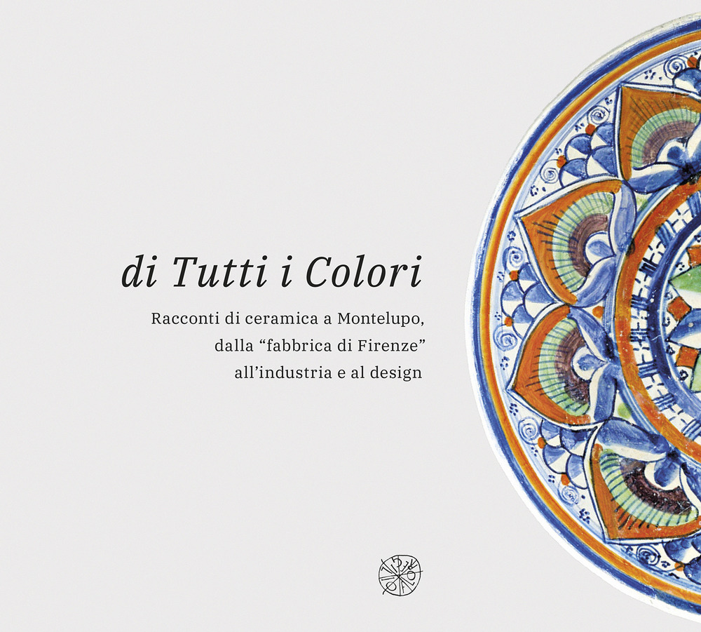 Di tutti i colori. Racconti di ceramica a Montelupo dalla «fabbrica di Firenze» all'industria e al design. Catalogo della mostra. Ediz. illustrata