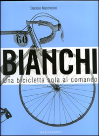 Bianchi. Una bicicletta sola al comando. Ediz. illustrata