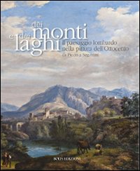 Dei monti e dei laghi. Il paesaggio lombardo nella pittura dell'Ottocento da Piccio a Segantini. Ediz. illustrata