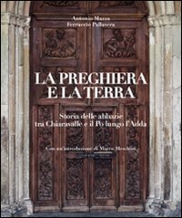 La preghiera e la terra. Storie delle abbazie tra Chiaravalle e il Po lungo l'Adda. Ediz. illustrata