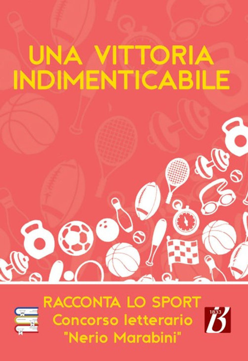 Una vittoria indimenticabile. Racconta lo sport. Concorso letterario «Nerio Marabini»