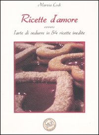 Ricette d'amore ovvero L'arte di sedurre in 54 ricette inedite. Ediz. illustrata