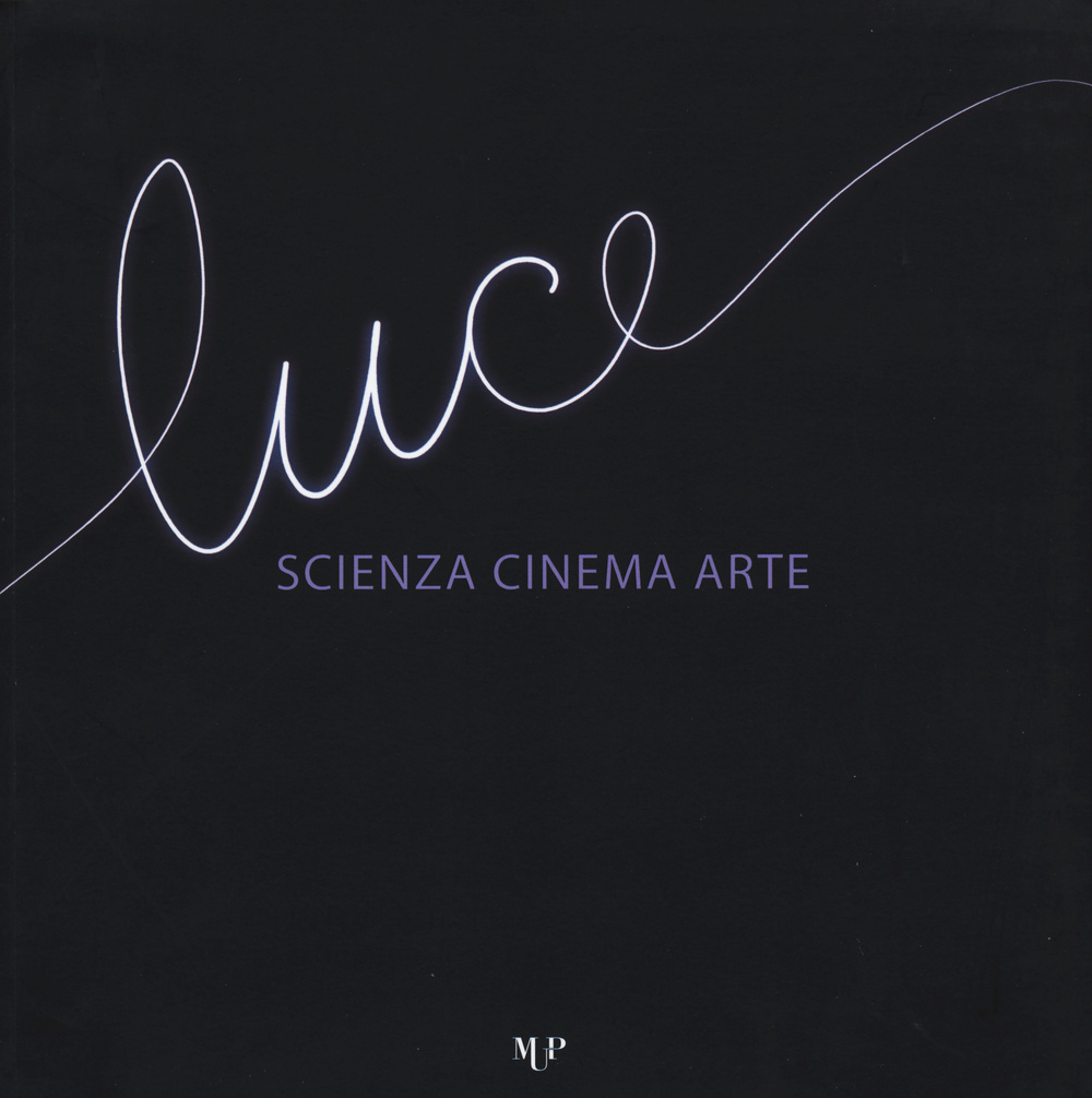 Luce. Scienza, cinema, arte. Catalogo della mostra (Parma, 14 novembre 2015-17 gennaio 2016). Ediz. illustrata