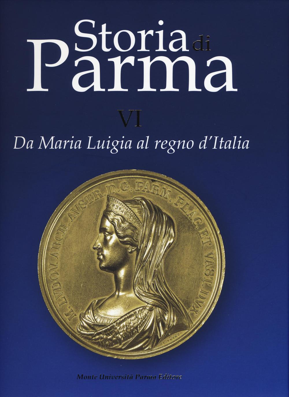 Storia di Parma. Ediz. a colori. Vol. 6: Da Maria Luigia al Regno d'Italia