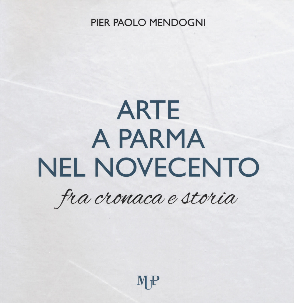 Arte a Parma nel Novecento fra cronaca e storia. Ediz. a colori