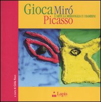 Gioca Mirò Picasso. L'arte, la meraviglia e i bambini. Ediz. illustrata