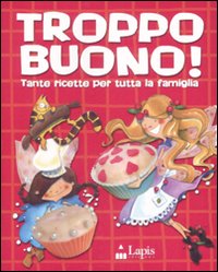 Troppo buono! Tante ricette per tutta la famiglia. Ediz. illustrata