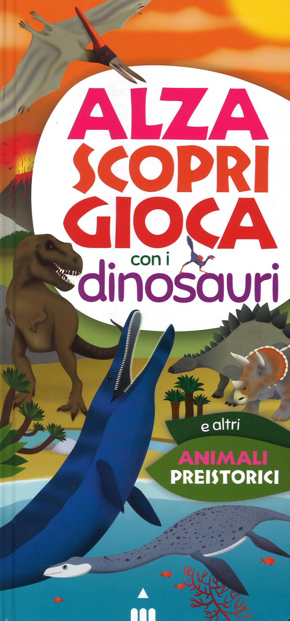 Alza scopri gioca con i dinosauri. Ediz. a colori