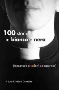 Cento storie in bianco e nero (raccontate a colori da sacerdoti)