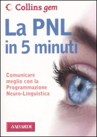La PNL in 5 minuti. Comunicare meglio con la Programmazione Neuro-Linguistica