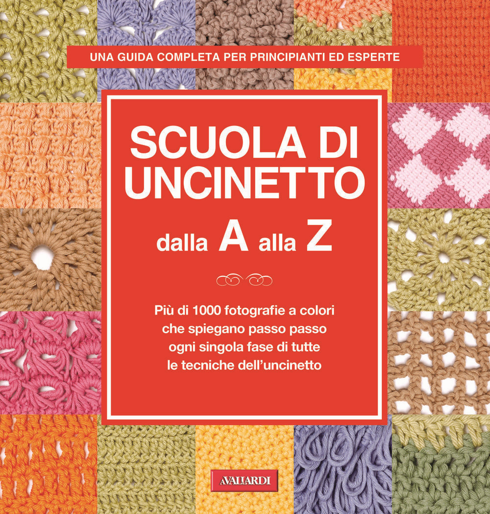 Scuola di uncinetto dalla A alla Z. Più di 1000 fotografie a colori che spiegano passo passo ogni singola fase di tutte le tecniche dell'uncinetto