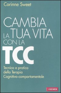 Cambia la tua vita con la TCC. Tecnica e pratica della terapia cognitivo-comportamentale